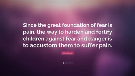 John Locke Quote Since The Great Foundation Of Fear Is Pain The Way