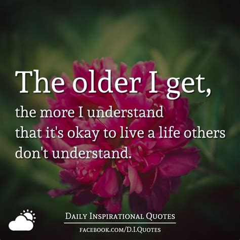 The Older I Get The More I Understand That It S Okay To Live A Life Others Don T Understand