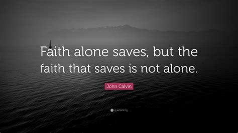John Calvin Quote “faith Alone Saves But The Faith That Saves Is Not