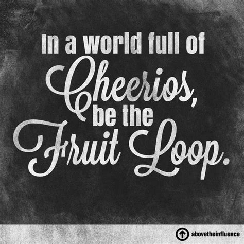 In A World Full Of Cheerios Be The Fruit Loop Words Fruit Loops