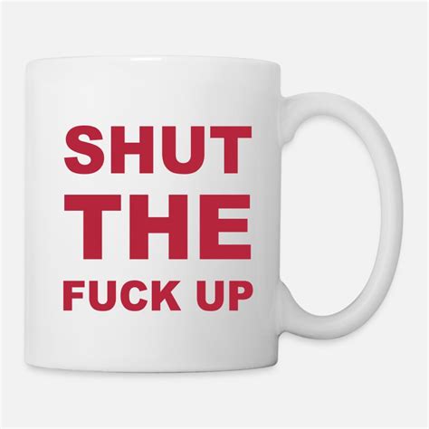Shut The Fuck Up Mugs Cups Unique Designs Spreadshirt