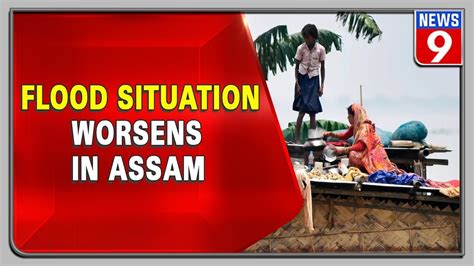 Assam Flood Situation Worsens Over 30 000 Districts Are Affected