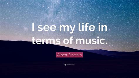 Albert Einstein Quote I See My Life In Terms Of Music”