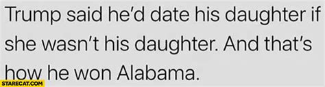 Trump Said He Would Date His Daughter If She Wasnt His Daughter And Thats How He Won Alabama