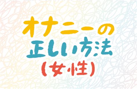 女性のオナニーの正しい仕方が知りたい セイシル