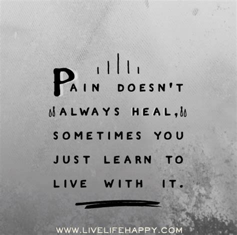 Pain Doesnt Always Heal Sometimes You Just Learn To Live With It