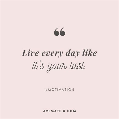 Live Every Day Like Its Your Last Quote 347 Motivational Quotes