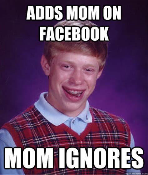 Adds Mom On Facebook Mom Ignores Bad Luck Brian Quickmeme