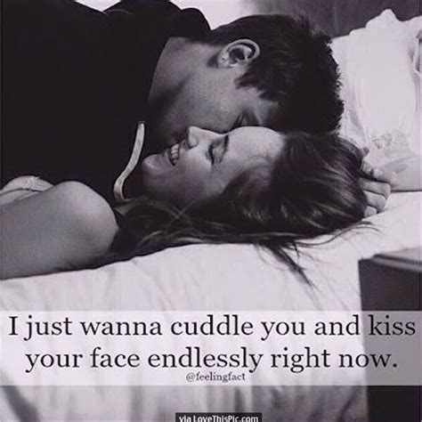 I Just Want To Cuddle You And Kiss Your Face Endlessly Romantic Love Quotes Cuddle Quotes