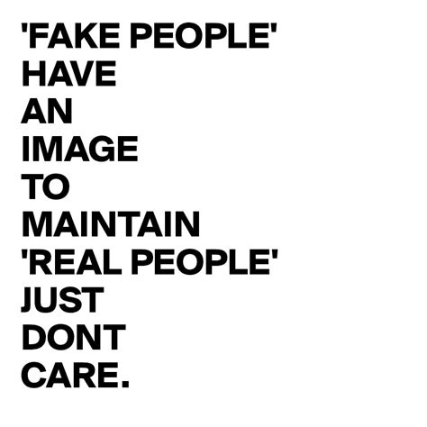 Fake People Have An Image To Maintain Real People Just Dont Care