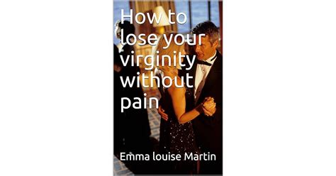 How To Lose Your Virginity Without Pain By Emma Louise Martin