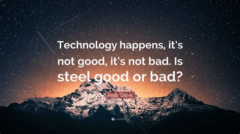Andy Grove Quote Technology Happens Its Not Good Its Not Bad Is