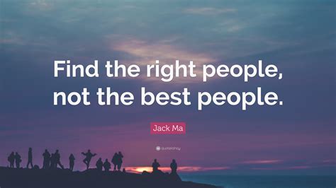 Jack Ma Quote Find The Right People Not The Best People