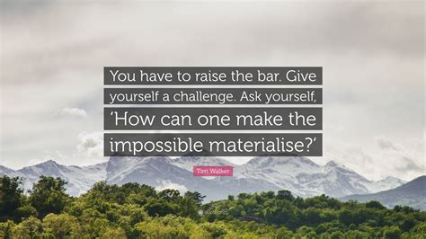 Tim Walker Quote You Have To Raise The Bar Give Yourself A Challenge