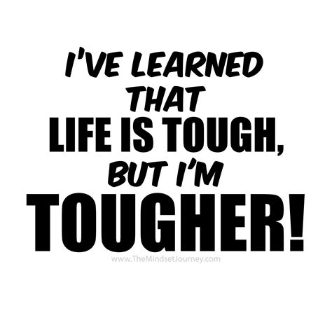 Ive Learned That Life Is Tough But Im Tougher Life Lesson Quotes