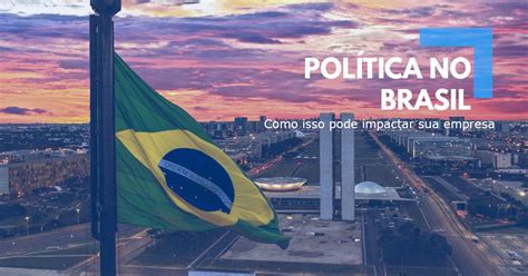Como O Cenário Da Política No Brasil Impacta Na Sua Empresa