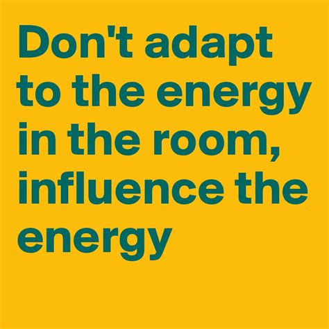 don t adapt to the energy in the room influence the energy post by rnhiker on boldomatic