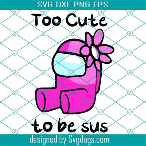 Too Cute To Be Sus Svg Trending Svg Among Us Svg Cute Among Us