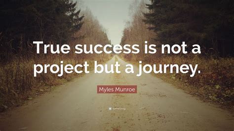 Myles Munroe Quote True Success Is Not A Project But A Journey 7