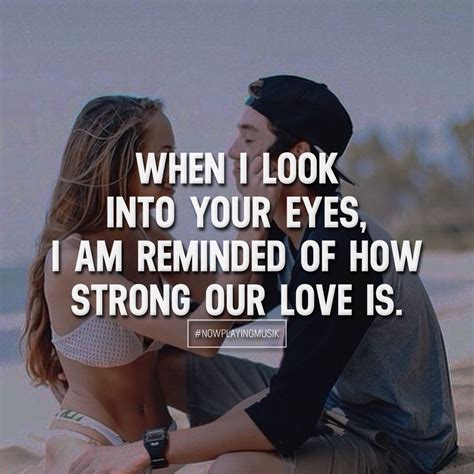 When I Look Into Your Eyes I Am Reminded Of How Strong Our Love Is
