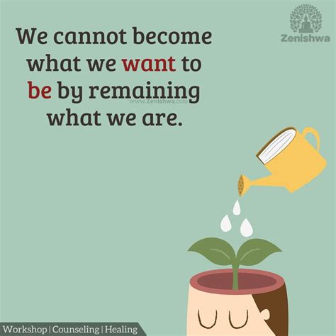 We Cannot Become What We Want To Be By Remaining What We Are