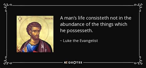 Luke The Evangelist Quote A Mans Life Consisteth Not In The Abundance