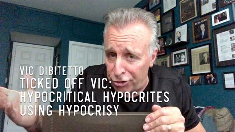Ticked Off Vic Hypocritical Hypocrites Using Hypocrisy Vicdibitetto