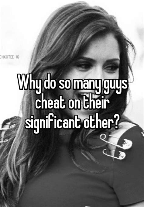 why do so many guys cheat on their significant other