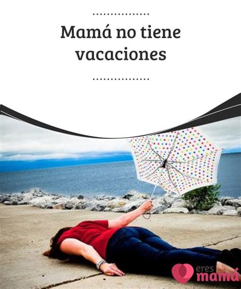 Mamá No Tiene Vacaciones Vacaciones Mamá Reflexiones Para Padres
