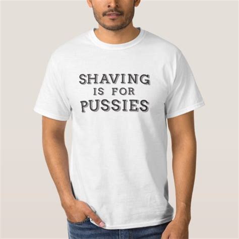 Shaving Is For Pussies T Shirt Zazzle