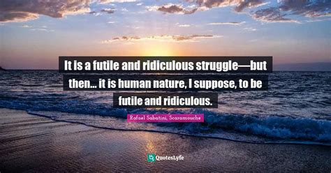 It Is A Futile And Ridiculous Struggle—but Then It Is Human Natur