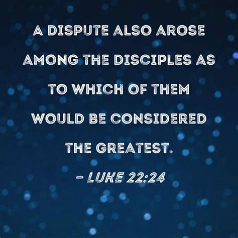 Luke 2224 A Dispute Also Arose Among The Disciples As To Which Of Them