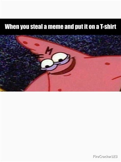 Evil Patrick Meme When You Steal A Meme And Put It On A T Shirt T