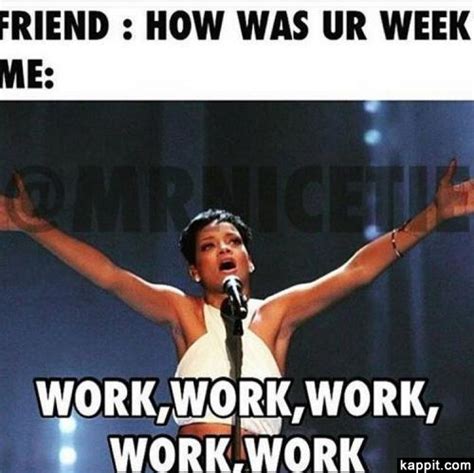 Friend How Was Ur Week Me Work Work Work Work Work