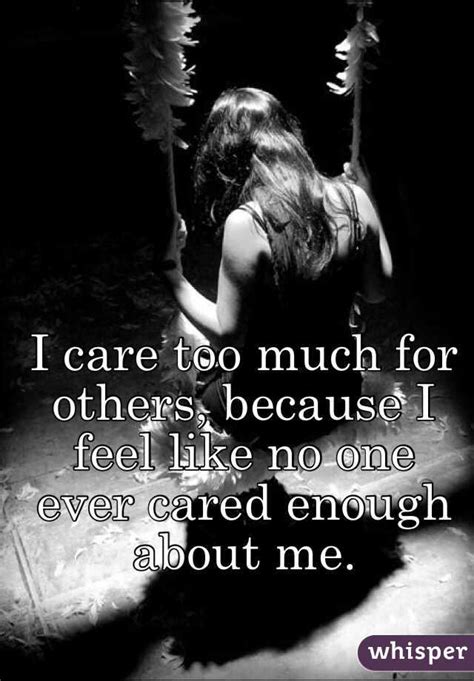 I Care Too Much For Others Because I Feel Like No One Ever Cared