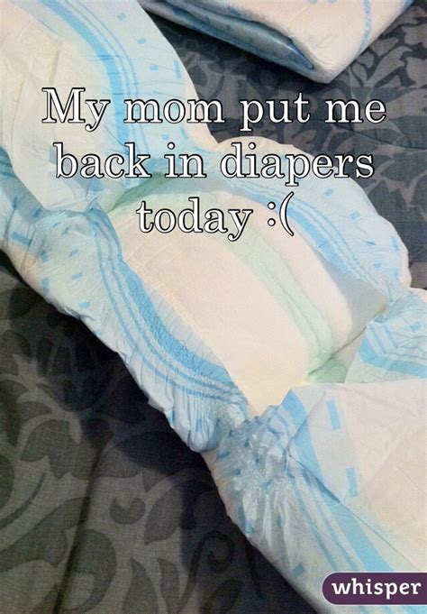 my mom put me back in diapers today