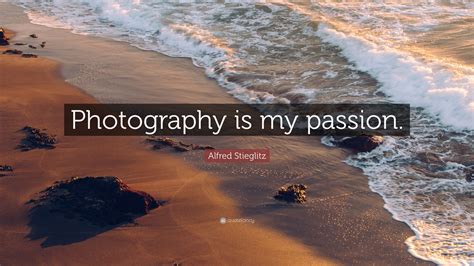Alfred Stieglitz Quote “photography Is My Passion ”