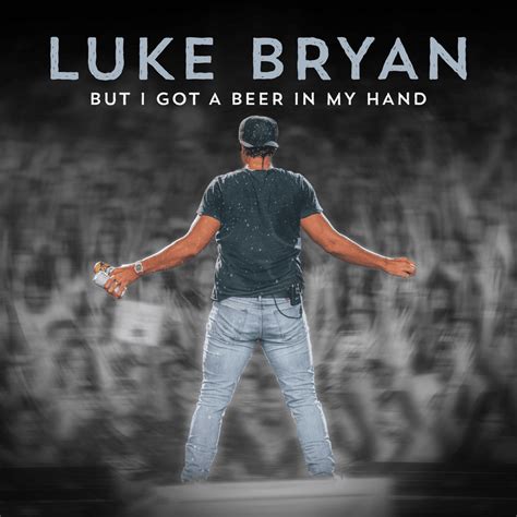 Luke Bryan But I Got A Beer In My Hand Lyrics Genius Lyrics