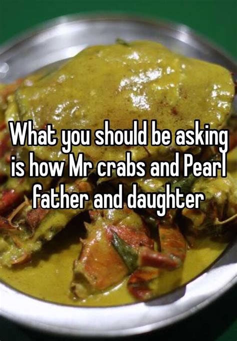 what you should be asking is how mr crabs and pearl father and daughter