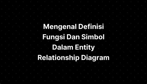 Mengenal Definisi Fungsi Dan Simbol Dalam Entity Relationship Diagram