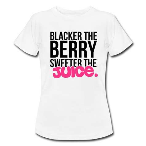 Blacker The Berry Sweeter The Juice T Shirt Spreadshirt With Images