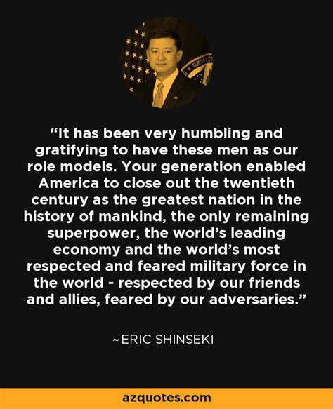 Eric Shinseki Quote It Has Been Very Humbling And Gratifying To Have