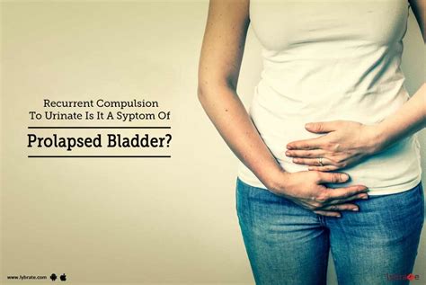 Recurrent Compulsion To Urinate Is It A Syptom Of Prolapsed Bladder