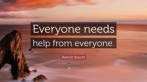 Bertolt Brecht Quote “everyone Needs Help From Everyone”