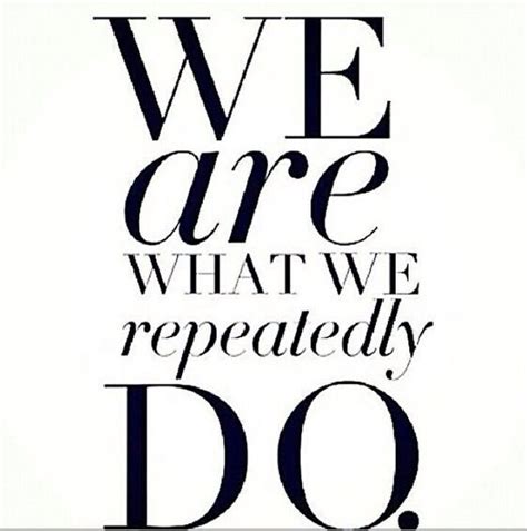 We Are What We Do Repeatedly Life Quotes Love Great Quotes Quotes To