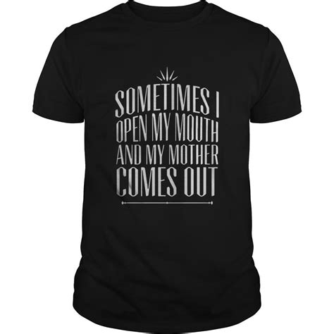 Sometimes I Open My Mouth And My Mother Comes Out Shirt Mother Shirts Shopping Tshirt T Shirt