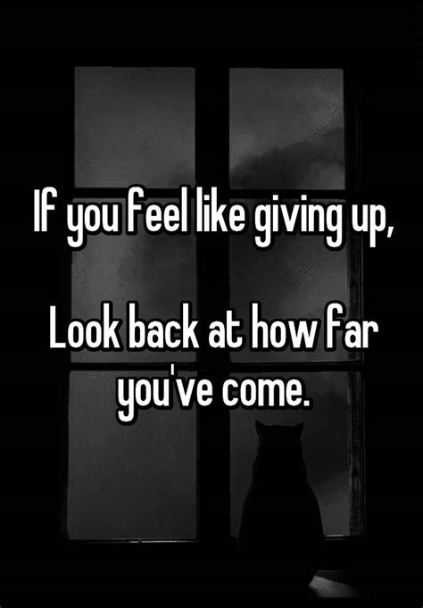 If You Feel Like Giving Up Look Back At How Far Youve Come