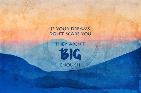If Your Dreams Dont Scare You They Arent Big Enough Dreams Scare