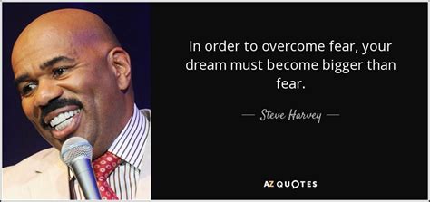 Steve Harvey Quote In Order To Overcome Fear Your Dream Must Become
