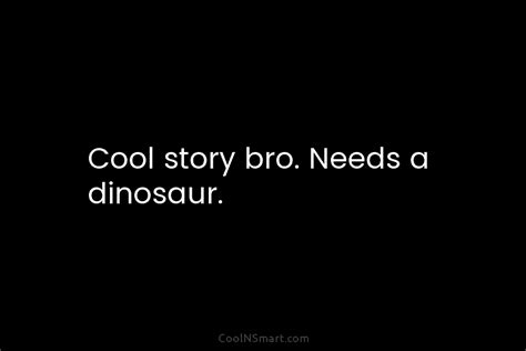 Quote Cool Story Bro Needs A Dinosaur Coolnsmart